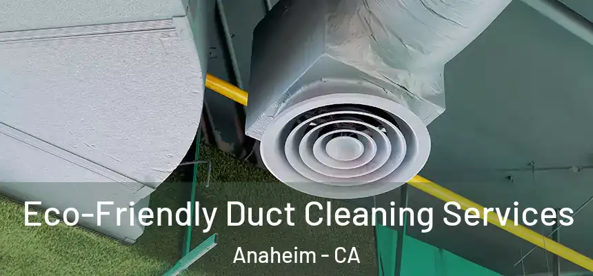 Eco-Friendly Duct Cleaning Services Anaheim - CA