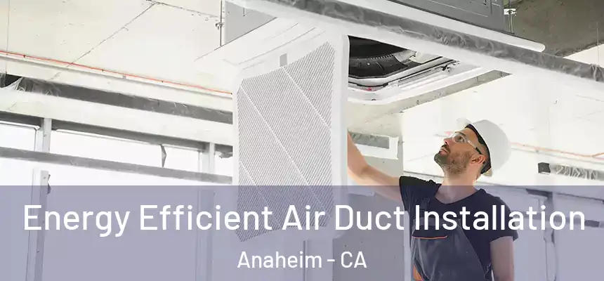 Energy Efficient Air Duct Installation Anaheim - CA