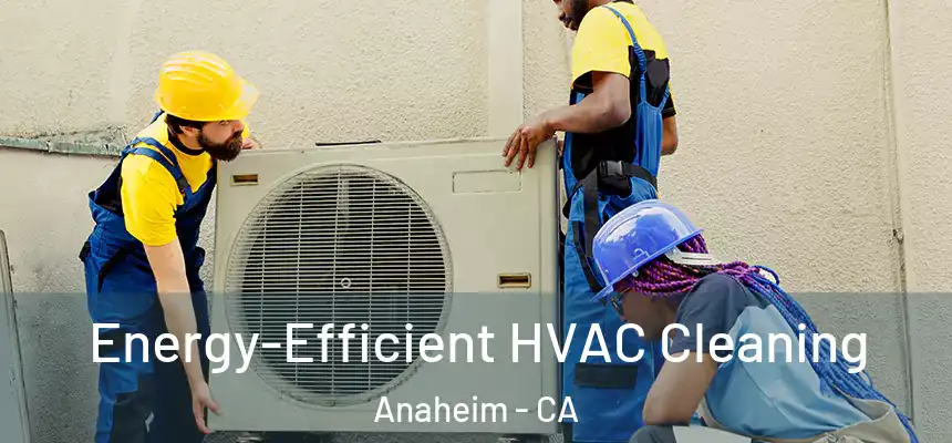  Energy-Efficient HVAC Cleaning Anaheim - CA
