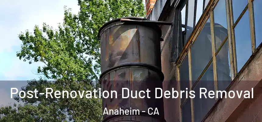 Post-Renovation Duct Debris Removal Anaheim - CA